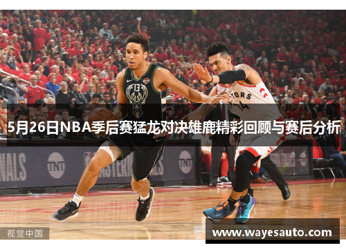 5月26日NBA季后赛猛龙对决雄鹿精彩回顾与赛后分析